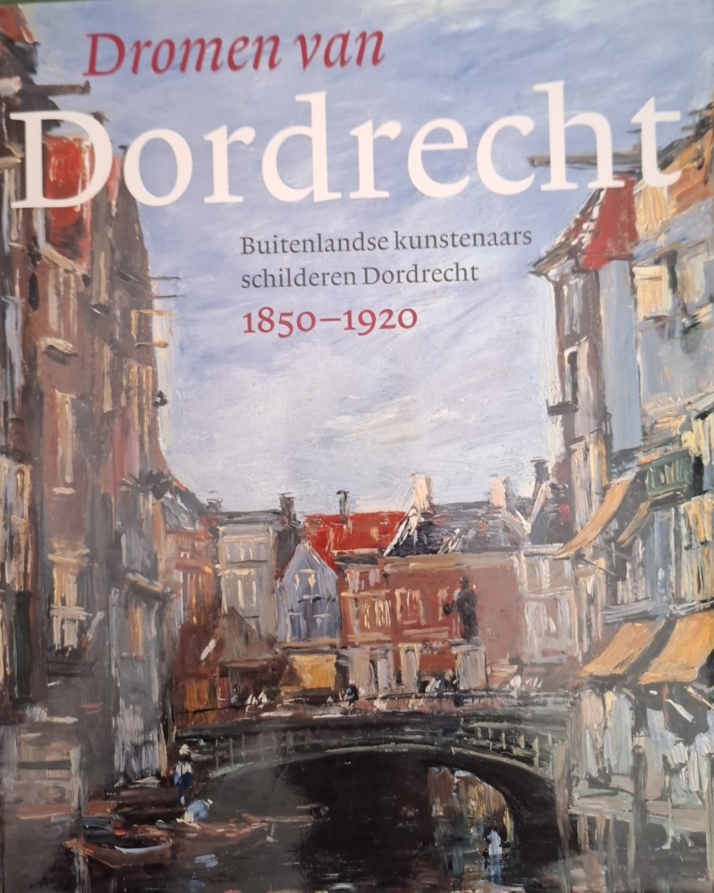 Dromen van Dordrecht, buitenlandse kunstenaars schilderen Dordt, 1850-1920