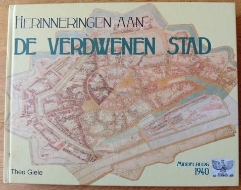 Herinneringen aan de verdwenen stad (Middelburg 1940) - Giele, Theo e.a.