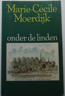 Onder de linden, het dorp waar ik geboren ben – Marie Cécile Moerdijk.