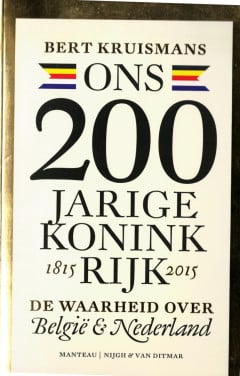 Ons 200 jarige koninkrijk 1815-2015. De waarheid over België en Nederland